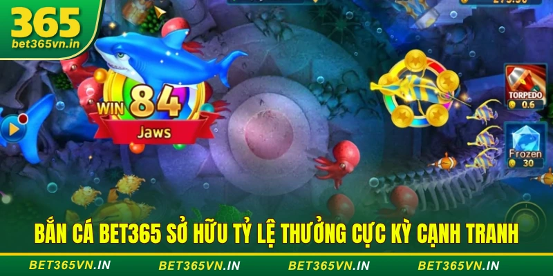 Bắn cá BET365 sở hữu tỷ lệ thưởng cực kỳ cạnh tranh