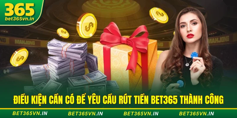 Rút Tiền Bet365 - Hướng Dẫn Rút Thưởng Chi Tiết Từ A - Z 2 Điều kiện cần có để yêu cầu rút tiền BET365 thành công