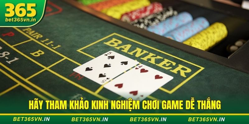 Hãy tham khảo kinh nghiệm chơi game dễ thắng kinh nghiệm chơi game bài