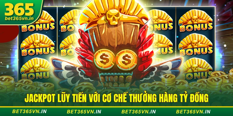 Top Jackpot Khủng Bet365 - Cơ Hội Đổi Đời Ngay Tức Thì 2 Jackpot lũy tiến với cơ chế thưởng hàng tỷ đồng