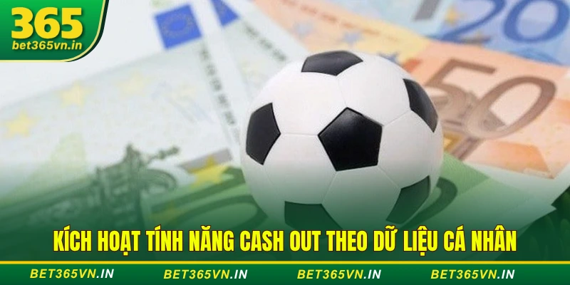 Tính Năng Cash Out Là Gì? Cách Sử Dụng Mới Nhất Tại BET365 3 Kích hoạt tính năng Cash Out theo dữ liệu cá nhân