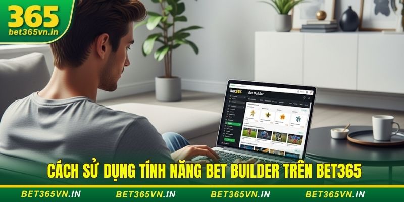 Tính năng Bet Builder (tự tạo kèo) trên Bet365 là gì? 3 Cách sử dụng tính năng Bet Builder trên Bet365
